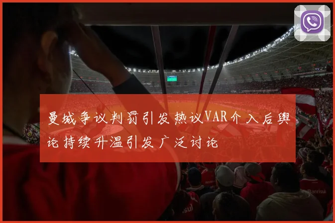 曼城争议判罚引发热议VAR介入后舆论持续升温引发广泛讨论