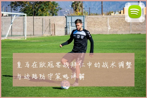 皇马在欧冠客战拜仁中的战术调整与边路防守策略详解