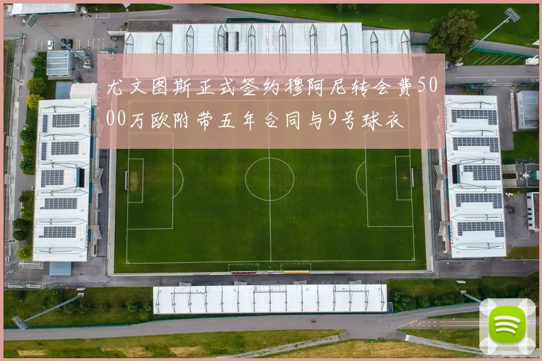 尤文图斯正式签约穆阿尼转会费5000万欧附带五年合同与9号球衣